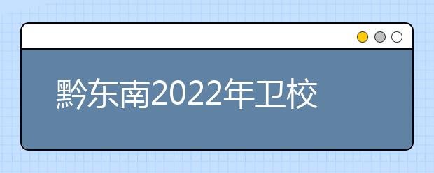 黔东南2022年卫校有什么专业