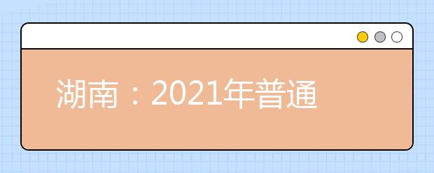 湖南：2021年普通高校招生共录取新生47.22万人