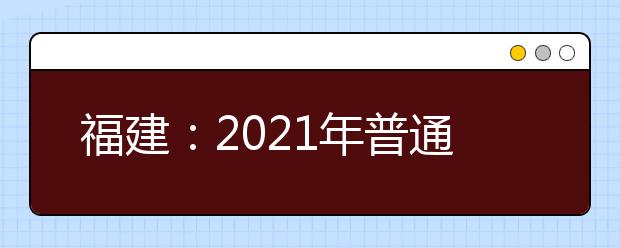 福建：2021年普通高校招生共录取18.39万人