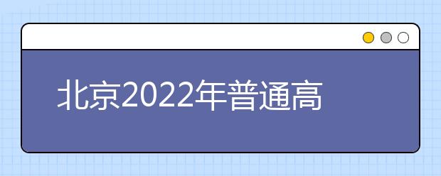 北京2022年普通高等學(xué)校招生11月進(jìn)行報(bào)名