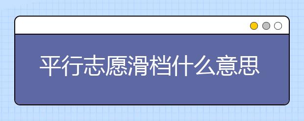 平行志愿滑档什么意思？