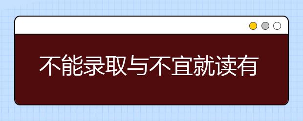 不能录取与不宜就读有什么区别？