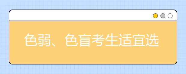 色弱、色盲考生适宜选报哪些专业？