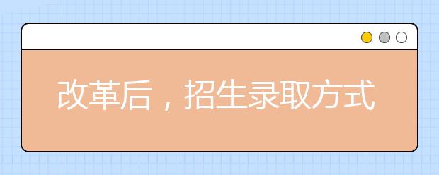 改革后，招生录取方式有什么变化？