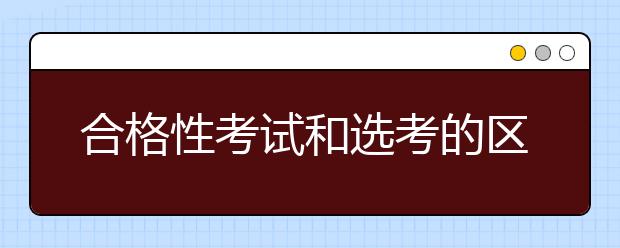 合格性考试和选考的区别是什么？考试对象有什么不同？