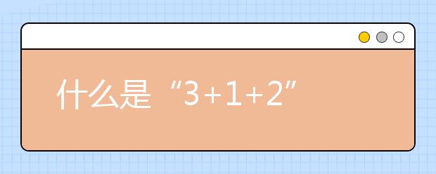 什么是“3+1+2”模式？