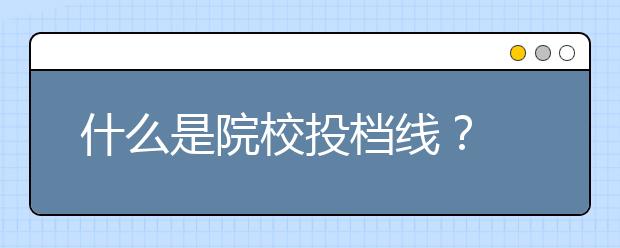 什么是院校投档线？