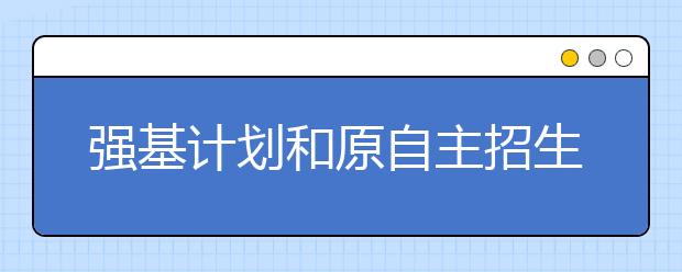 强基计划和原自主招生有什么区别？