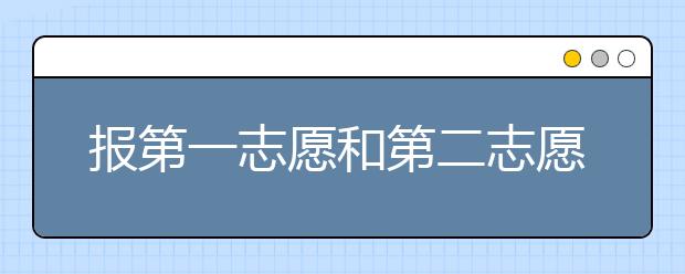 报第一志愿和第二志愿之间是个什么关系