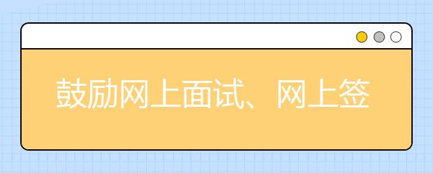 鼓勵(lì)網(wǎng)上面試、網(wǎng)上簽約！教育部發(fā)文進(jìn)一步部署2020屆高校畢業(yè)生就業(yè)工作