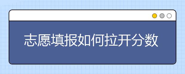 志愿填报如何拉开分数梯度？