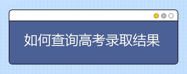 如何查询高考录取结果？