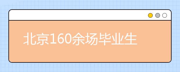 北京160余场毕业生专场招聘集中办 人工智能、“一带一路”成亮点