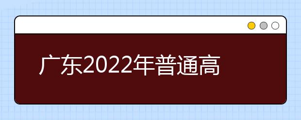 廣東2022年普通高校招生統(tǒng)一考試報(bào)名工作規(guī)定