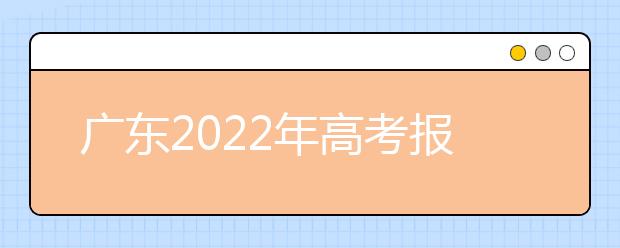 广东2022年高考报名将于2021年11月1日至10日进行