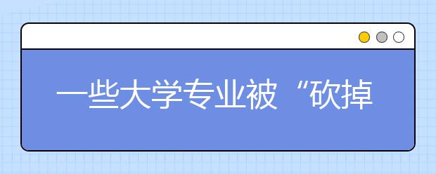 一些大學專業(yè)被“砍掉”！看看你的還在嗎？