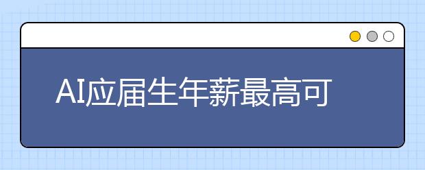 AI应届生年薪最高可达50万 没毕业已被抢光