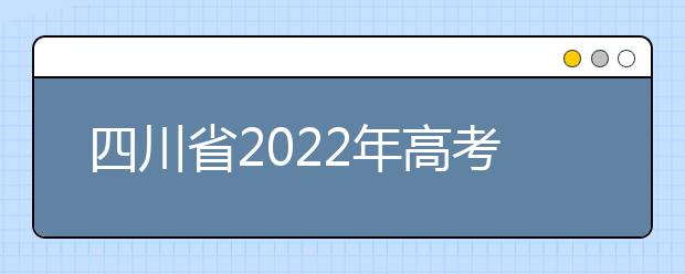 四川省2022年高考享受各种政策照顾的考生资格及残疾考生申请提供合理便利的审查办法