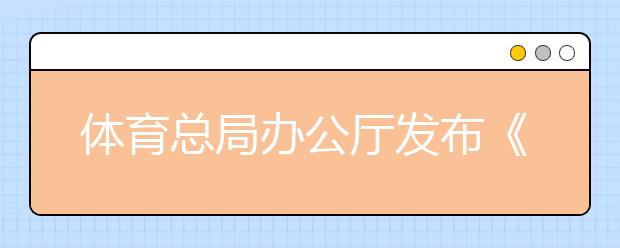 体育总局办公厅发布《普通高等学校运动训练、武术与民族传统体育专业招生文化考试大纲（2021版）》的通告