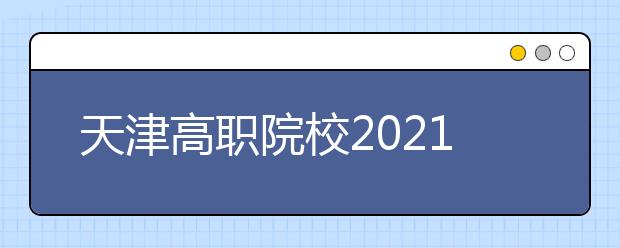 天津高職院校2021年高職擴(kuò)招專項(xiàng)考試招生報(bào)名將于9月27日開(kāi)始