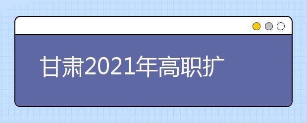 甘肅2021年高職擴招10月10日至10月15日報名