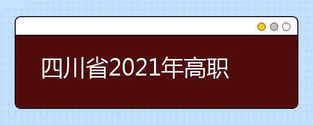 四川省2021年高职扩招专项工作方案发布