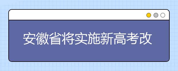 安徽省將實施新高考改革方案，高考不分文理科