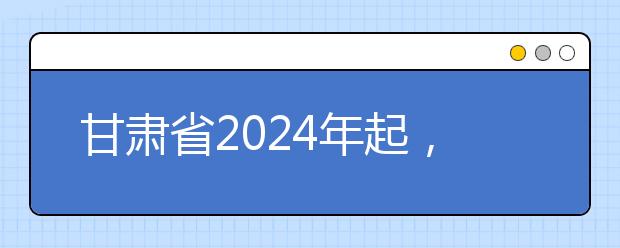 甘肃省2024年起，高考综合改革实行“3+1+2”模式