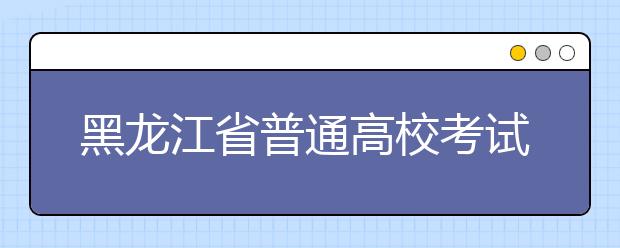 黑龍江省普通高校考試招生從2024年起，使用全國卷，不分文理