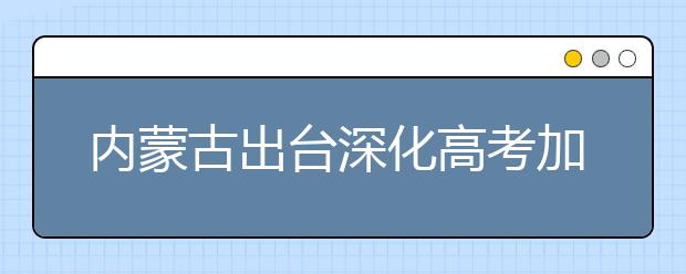 内蒙古出台深化高考加分改革工作实施方案