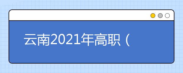 云南2021年高职（专科）补录填报志愿将于9月13-14日进行
