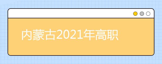 內(nèi)蒙古2021年高職擴(kuò)招9月22日可報(bào)名