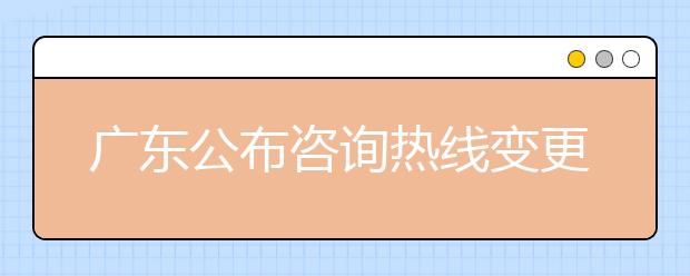 广东公布咨询热线变更情况