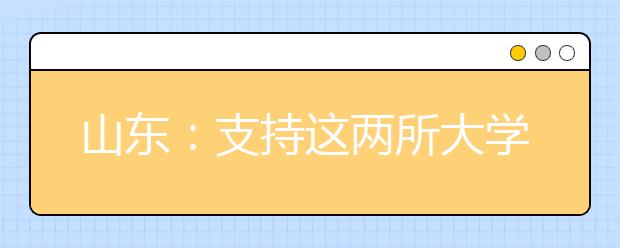 山东：支持这两所大学升本！