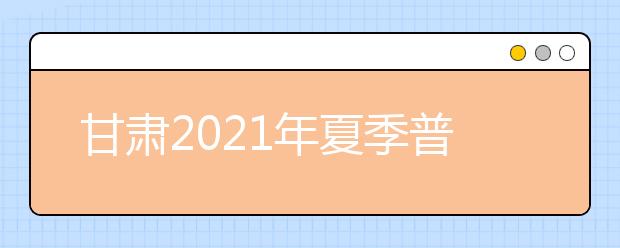 甘肅2021年夏季普通高中學(xué)業(yè)水平考試成績8月27日開始網(wǎng)上查詢