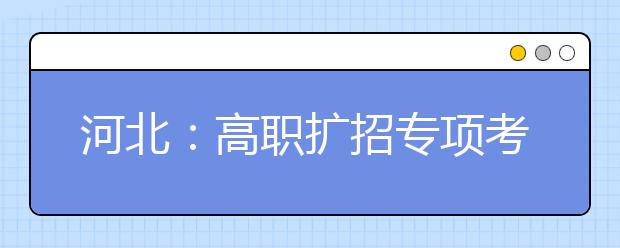 河北：高職擴(kuò)招專項(xiàng)考試10月舉行