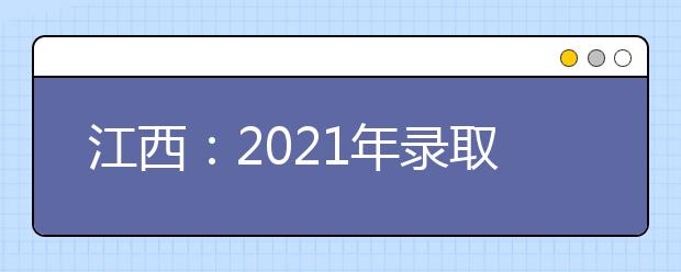 江西：2021年录取新生领取纸质档案的提示