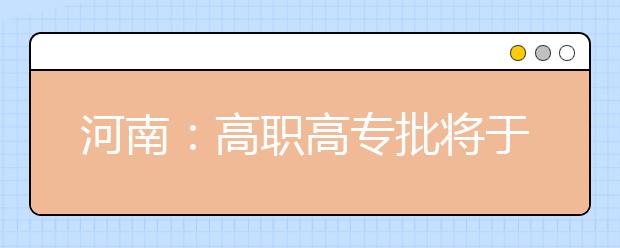 河南：高职高专批将于8月17日8:00-18:00征集志愿