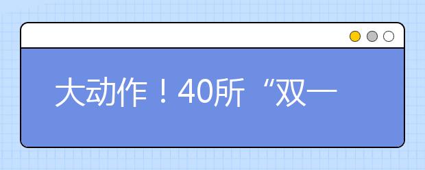 大動作！40所“雙一流”高校與這個省簽約！