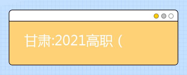 甘肃:2021高职（专科）批普通类（R段）院校投档最低分