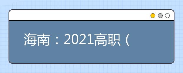 海南：2021高职（专科）批院校专业组征集志愿平行投档分数线