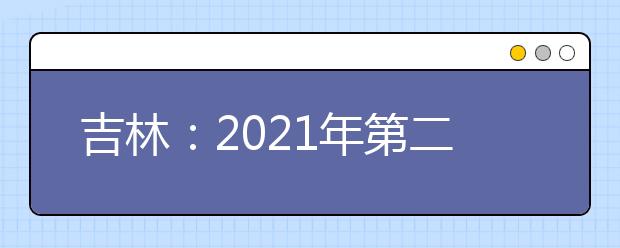 吉林：2021年第二批B段文史类、理工农医类 征集志愿考生须知