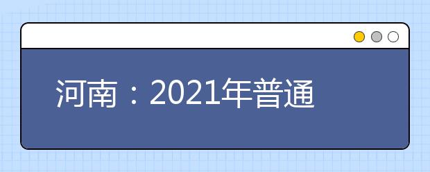 河南：2021年普通高招专科提前批征集志愿的通知