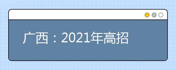 广西：2021年高招高职高专提前批艺术类、体育类第二次征集志愿将于8月10日开始