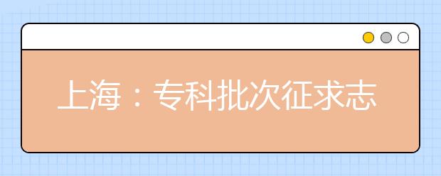 上海：专科批次征求志愿网上填报8月9日9:00-16:00进行