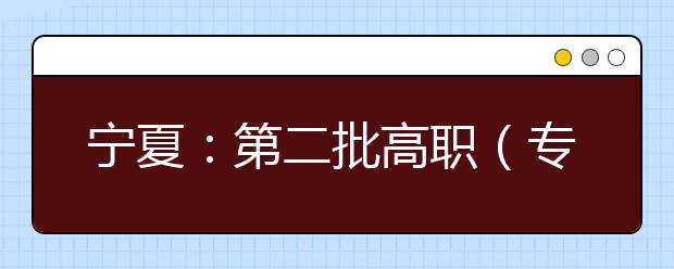宁夏：第二批高职（专科）定向培养士官院校征集志愿通告