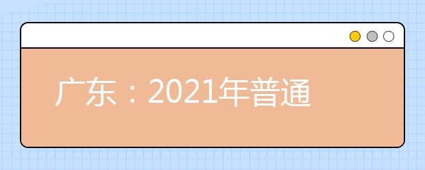 广东：2021年普通高考专科批次普通类正式投档