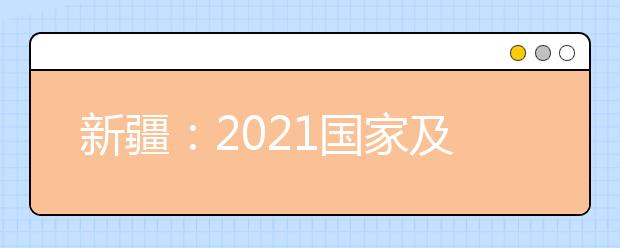 新疆：2021国家及地方专项 （原贫困专项）、南疆单列、对口援疆计划本科二批次投档录取工作正式开始