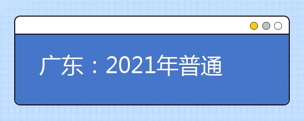 广东：2021年普通高考专科提前批次院校开始投档