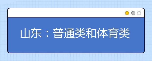 山东：普通类和体育类常规批、艺术类专科批和春季高考专科批志愿填报注意事项